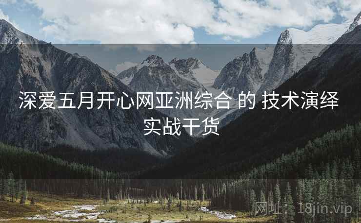 深爱五月开心网亚洲综合 的 技术演绎 实战干货  第1张
