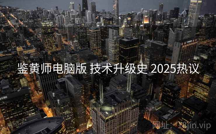 鉴黄师电脑版 技术升级史 2025热议  第1张