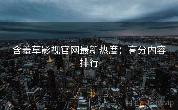 含羞草影视官网最新热度：高分内容排行  第2张