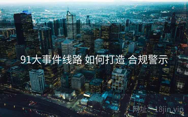 91大事件线路 如何打造 合规警示  第1张