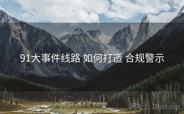91大事件线路 如何打造 合规警示  第2张