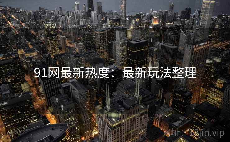 91网最新热度：最新玩法整理  第1张