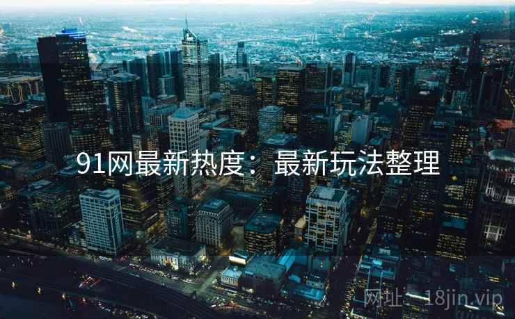 91网最新热度：最新玩法整理  第2张