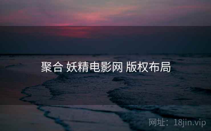 聚合 妖精电影网 版权布局  第2张