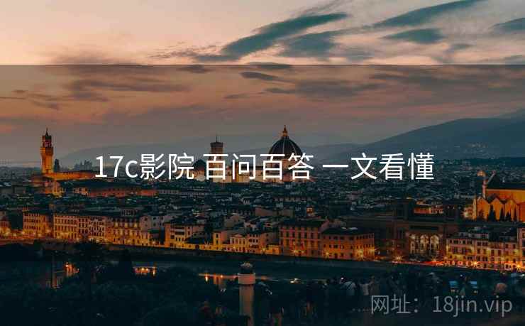17c影院 百问百答 一文看懂  第1张