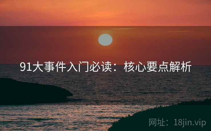 91大事件入门必读：核心要点解析  第2张