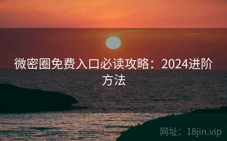 微密圈免费入口必读攻略：2024进阶方法  第1张