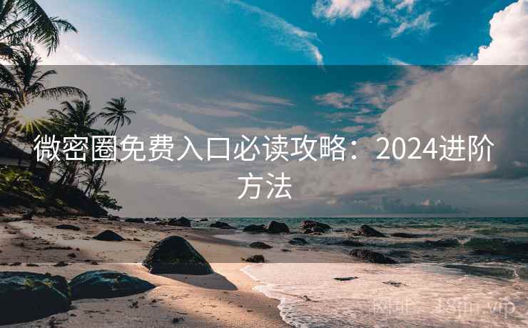 微密圈免费入口必读攻略：2024进阶方法  第2张