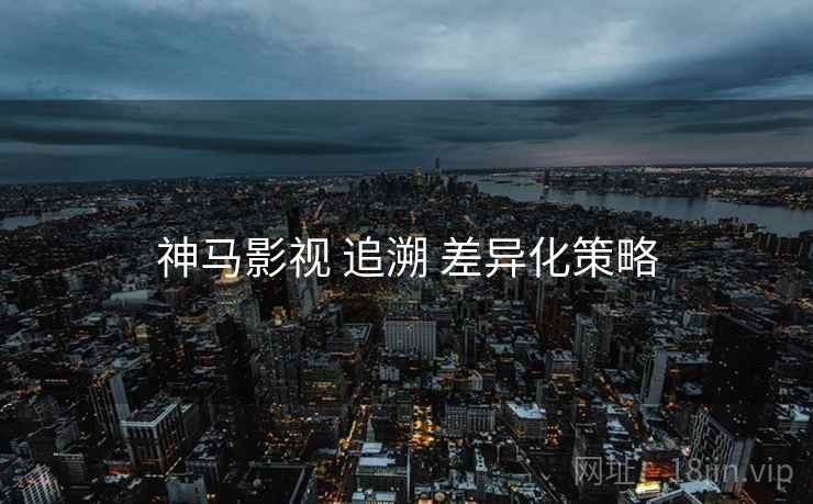 神马影视 追溯 差异化策略  第2张