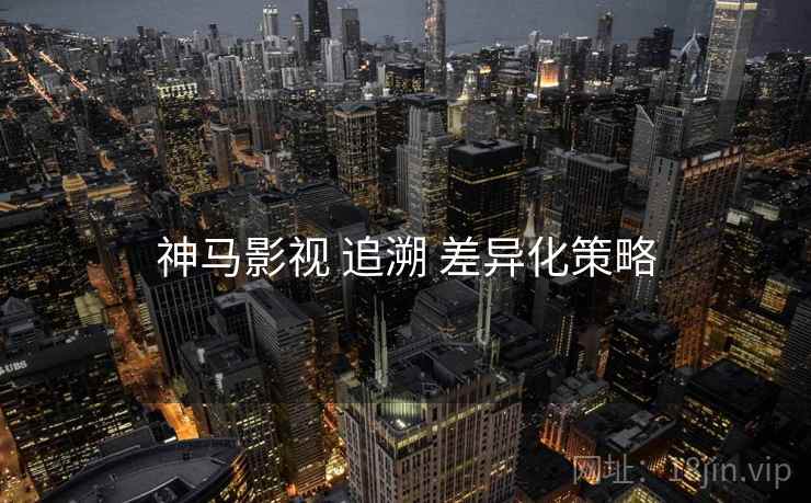 神马影视 追溯 差异化策略  第1张