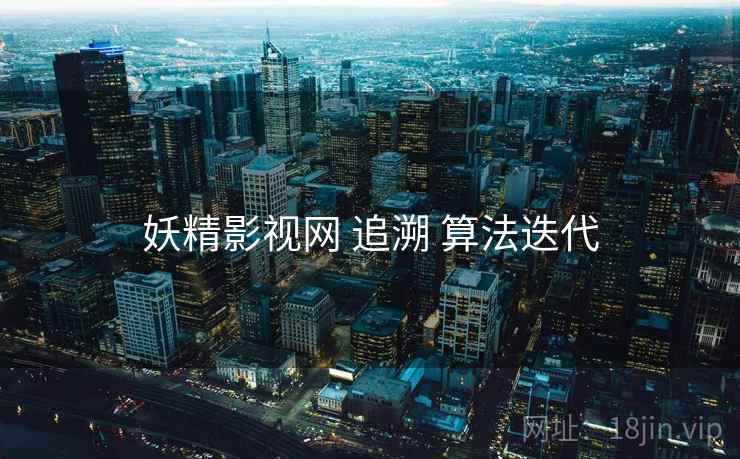 妖精影视网 追溯 算法迭代  第2张