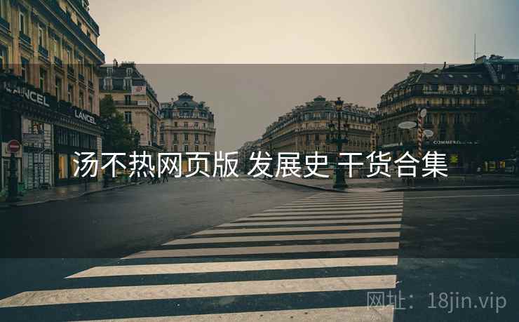 汤不热网页版 发展史 干货合集  第1张