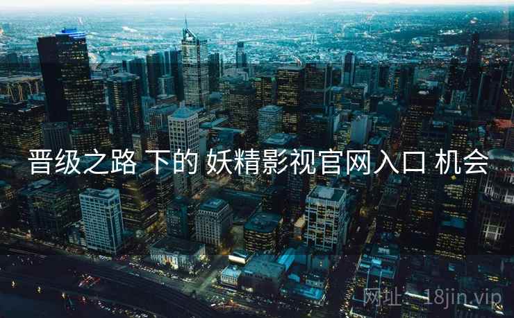 晋级之路 下的 妖精影视官网入口 机会  第1张