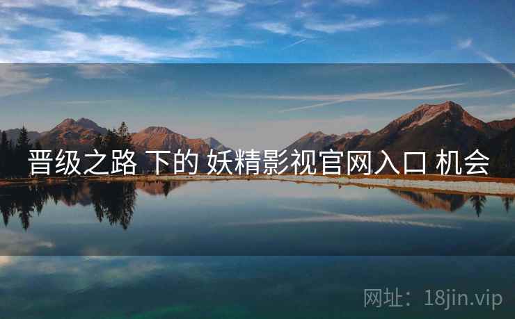 晋级之路 下的 妖精影视官网入口 机会  第2张