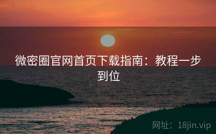 微密圈官网首页下载指南：教程一步到位  第2张