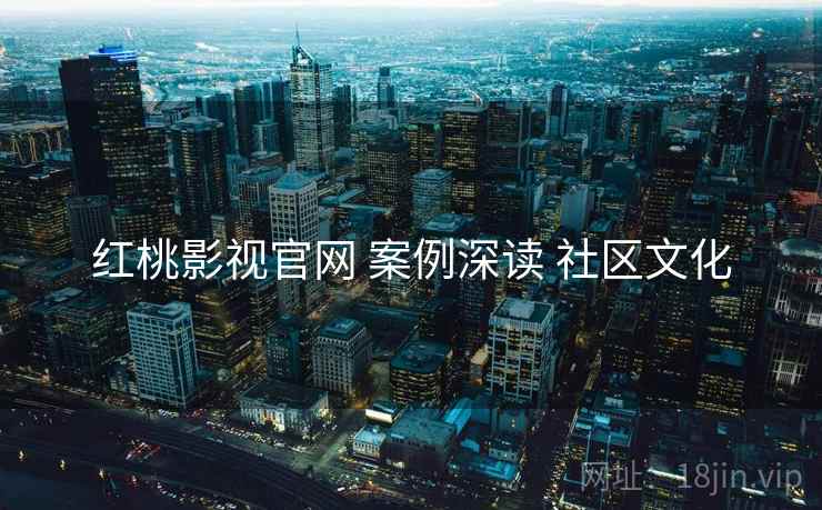 红桃影视官网 案例深读 社区文化  第1张