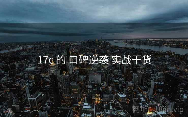 17c 的 口碑逆袭 实战干货  第2张