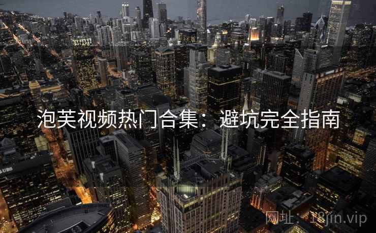 泡芙视频热门合集：避坑完全指南  第1张