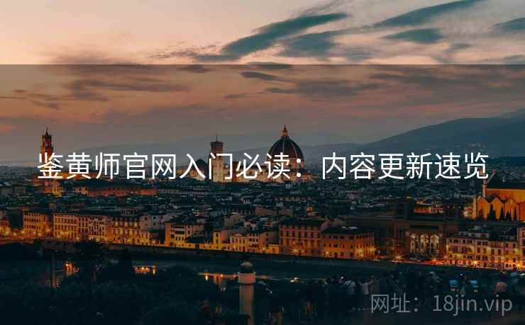 鉴黄师官网入门必读：内容更新速览  第1张