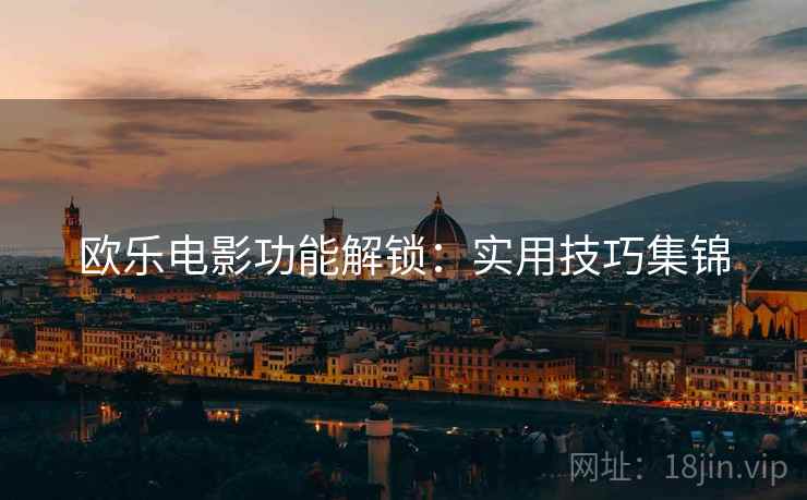 欧乐电影功能解锁：实用技巧集锦  第1张