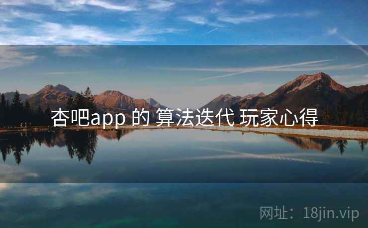 杏吧app 的 算法迭代 玩家心得  第1张