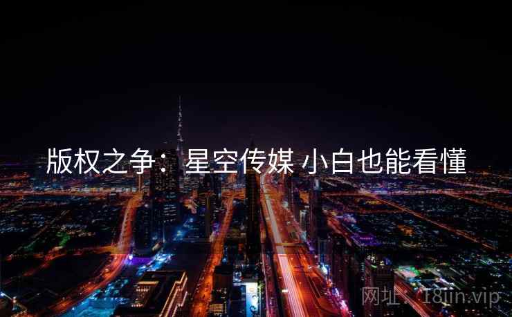 版权之争：星空传媒 小白也能看懂  第2张